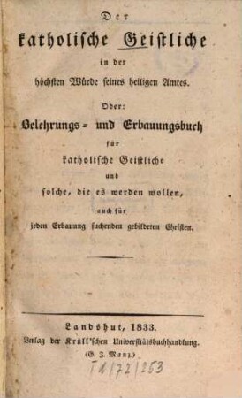 Der katholische Geistliche in der höchsten Würde seines heiligen Amtes Oder: Belehrungs- und Erbauungsbuch für katholische Geistliche und solche, die es werden wollen, auch für jeden Erbauung suchenden gebildeten Christen