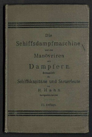Die Schiffs-Dampfmaschine und das Manövrieren mit Dampfschiffen. - Bearbeitet für Schiffskapitäne und Seesteuerleute mit besonderer Berücksichtigung der Vorschriften für den Unterricht in der Maschinenkunde auf den Navigationsschulen und zum Selbstunterricht