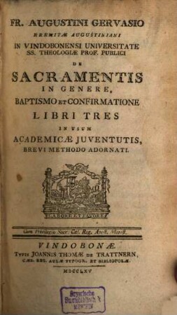 Fr. Augustini Gervasio Eremitae Augustiniani In Vindobonensi Universitate Ss. Theologiae Prof. Publici De Sacramentis In Genere, Baptismo Et Confirmatione Libri Tres : In Usum Academicae Juventutis, Brevi Methodo Adornati