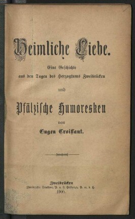 Heimliche Liebe : eine Geschichte aus den Tagen des Herzogtums Zweibrücken ; und Pfälzer Humoresken