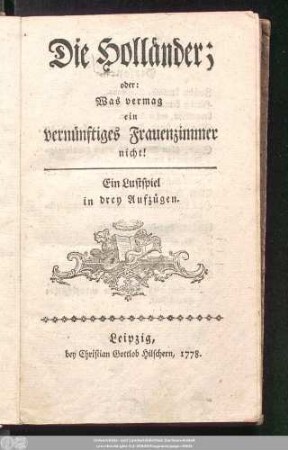 Die Holländer, oder: Was vermag ein vernünftiges Frauenzimmer nicht! : Ein Lustspiel in drey Aufzügen