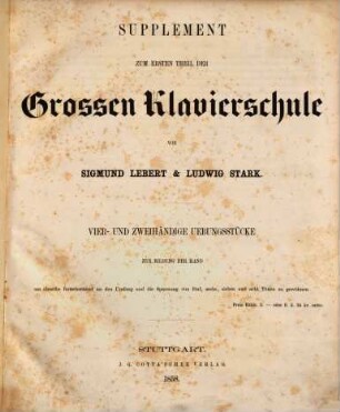 Große theoretisch-praktische Clavierschule für den systematischen Unterricht : nach allen Richtungen des Klavierspiels vom ersten Anfang bis zur höchsten Ausbildung, [1,a]. Supplement zum ersten Theil der grossen Klavierschule : vier- und zweihändige Uebungsstücke zur Bildung der Hand um dieselbe fortschreitend an den Umfang und die Spannung von fünf, sechs, sieben und acht Tönen zu gewöhnen