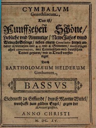 CYMBALVM Genethliacum : Das ist, Funffzehen Schöne, Liebliche vnd Anmutige, Newe Jahrs vnnd Weinacht Gesenge, nahe einem Corollario dreyer anderer Melodeyen mit 4. 5. vnd 6. Stimmen, nach itziger ahrt componiret, mit Lateinischen vnd deutschen texten gezieret, vnd in Druck vorfertiget, 4. Bassus