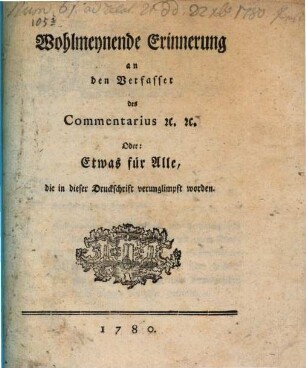 Wohlmeynende Erinnerung an den Verfasser des Commentarius [et]c. [et]c. Oder: Etwas für Alle, die in dieser Druckschrift verunglimpft worden