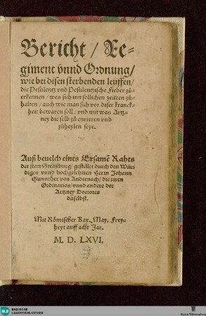 Bericht, Regiment vnnd Ordnung, wie bei disen sterbenden leüffen, die Pestilentz vnd Pestilentzische Fieber zuerkennen, wes sich inn sollichen zeitten zuhalten, auch wie man sich vor diser kranckheit bewaren soll, vnd mit was Artzney die selb zu curieren vnd zuheylen seye