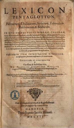 Lexicon pentaglotton, Hebraicum, Chaldaicum, Syriacum, Talmudico-Rabbinicum & Arabicum : in quo omnes voces Hebraeae, Chaldaeae, Syrae, Rabbinicae & Arabicae, adiectis hincinde Persicis, Aethiopicis & Tucicis, ordine alphabetico, sub suis singulae radicibus digeste continentur ...