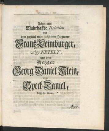 Folget nun Wahrhaffte Relation von dem zugleich mit iustificirten Ziegeuner Frantz Leimburger, vulgo Netely, und dem Metzger Georg Daniel Klein, vulgo Speck-Daniel, von St. Goar.