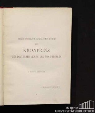 Seiner kaiserlich, königlichen Hoheit dem Kronprinz des Deutschen Reichs und von Preussen in tiefster Ehrfurcht unterthänigst gewidmet.