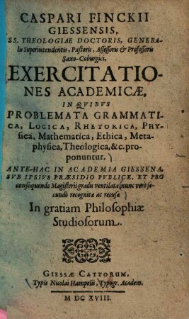 Exercitationes academicae : in quibus problemata grammatica, logica, rhetorica, physica, mathematica, ethica, metaphysica, theologica ... proponuntur ... nunc, vero secundo recognitae ac recusae