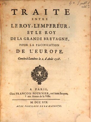 Traité entre le Roy, l'Empereur et le Roy de la Grande Bretagne pour la pacification del'Europe : conclu à Londres le 2 d'Aout 1718