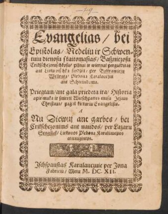 Evangelias/ bei Epistolas/ Nedeliu ir Schwentuiu dienosu s kaitomasias/ Baszniczosu Crikssche zonischkosu/ pilnai ir wiernai pergulditas ant Lietu wischka szodzia