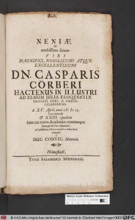 Neniae In acerbissimo funere Viri Magnifici ... Dn. Casparis Cörberi ... d. XV. April. anni MDCC. beate defuncti & XXIII. eiusdem inter tot totius Academiae omiumque suorum luctus tumulati : ad iustissimam suam sympatheian testandam conceptae a Duc. Convic. Alumnis