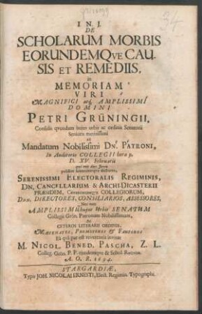 De Scholarum Morbis Eorundemque Causis Et Remediis, in Memoriam ... Domini Petri Grüningii, Consulis quondam huius urbis ac ordinis Senatorii Senioris meritissimi ad Mandatum Nobilissimi Dn. Patroni, In Auditorio Collegii hora 9. D. XV. Februarii ... Ac Ceteros Literarii Ordinis ... Ea qua par est reverentia invitat M. Nicol. Bened. Pascha, Z. L. Colleg. Grön. P.P. eiusdemque & Schol. Rector. A.O.R. 1694