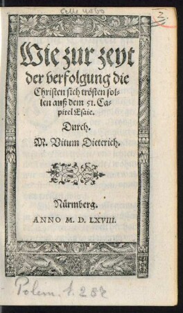Wie zur zeyt || der verfolgung die || Christen sich trœsten sol=||len auß dem 51. Ca=||pitel Esaie.|| Durch.|| M. Vitum Dieterich.||