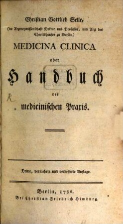 Christian Gottlieb Selle, (der Arzneywissenschaft Doktor und Professor, und Arzt des Charitéhauses zu Berlin) Medicina Clinica oder Handbuch der medicinischen Praxis