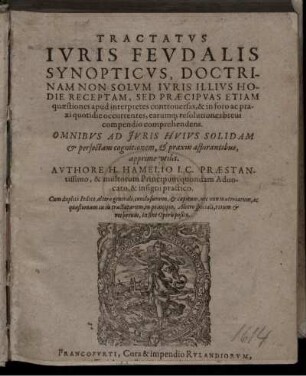 Tractatus Iuris Feudalis Synopticus, Doctrinam Non Solum Iuris Illius Hodie Receptam, Sed Praecipuas Etiam quaestiones apud interpretes controversas, & in foro ac praxi quotidie occurrentes, earumq[ue] resolutiones brevi compendio comprehendens ; Omnibus Ad Iuris Huius Solidam & perfectam cognitionem, & praxin aspirantibus apprime utilis ; Cum duplici Indice .../ Authore H. Hamelio I.C. Praestantissimo, & multorum Principum quondam Advocato ...