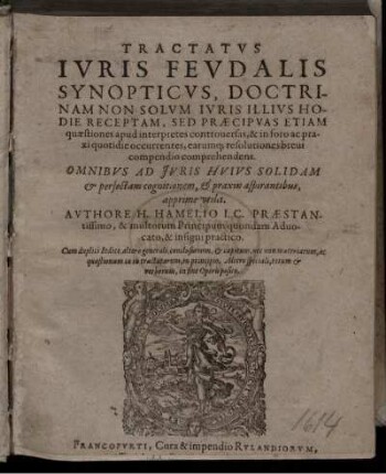 Tractatus Iuris Feudalis Synopticus, Doctrinam Non Solum Iuris Illius Hodie Receptam, Sed Praecipuas Etiam quaestiones apud interpretes controversas, & in foro ac praxi quotidie occurrentes, earumq[ue] resolutiones brevi compendio comprehendens ; Omnibus Ad Iuris Huius Solidam & perfectam cognitionem, & praxin aspirantibus apprime utilis ; Cum duplici Indice .../ Authore H. Hamelio I.C. Praestantissimo, & multorum Principum quondam Advocato ...