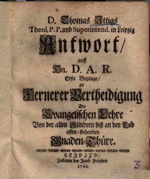 Antwort auf Hn. D. A. R. erste Beylage, zu fernerer Vertheidigung der evang. Lehre von der allen Sündern biß an den Tod offenstehenden Gnadenthüre