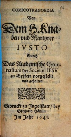 Comicotragoedia von dem H. Knaben und Martyrer Iusto : Durch d. Acad. Gymn. d. Soc. Jesu zu Eystett vorgestellt ...