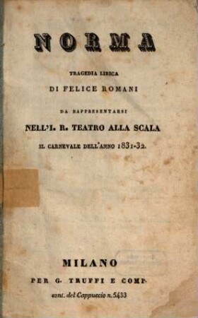 Norma : tragedia lirica ; da rappresentarsi nell'I. R. Teatro alla Scala il carnevale dell'anno 1831 - 32
