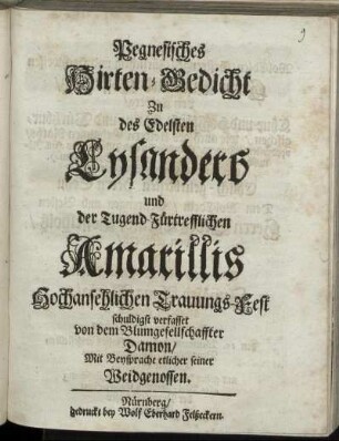 Pegnesisches Hirten-Gedicht Zu des Edelsten Lysanders und der Tugend-Fürtrefflichen Amarillis Hochansehlichen Trauungs-Fest