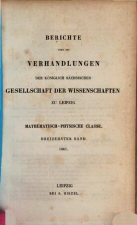 Berichte über die Verhandlungen der Königlich-Sächsischen Gesellschaft der Wissenschaften zu Leipzig, Mathematisch-Physische Klasse. 13, 13. 1861