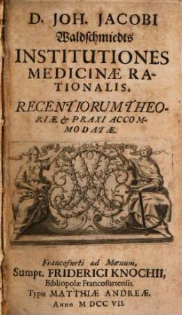 D. Joh. Jacobi Waldschmiedts Institutiones Medicinae Rationalis : Recentiorum Theoriae & Praxi Accomodatae