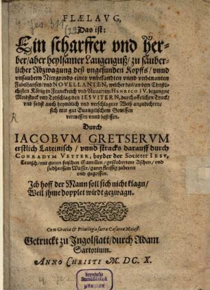 Flaelavg : Das ist: Ein scharffer vnd herber, aber heylsamer Laugenguß, zu säuberlicher Abzwagung deß vngesunden Kopffs, vnnd unsaubern Niergrinds eines vnbekandten vnnd vnbenanten Fabelhansen, vnd Novellanten, welcher das, an dem Christlichisten König in Franckreich vnd Navarren, Henrico IV. begangne Mordstuck vnd Todschlag, den Iesvitern, durch offelichen Truck, vnd sonst auch heymblich vnd verschlagner Weiß anzudichten, sich mit gut Euangelischem Gewissen vermessen vnnd beflissen