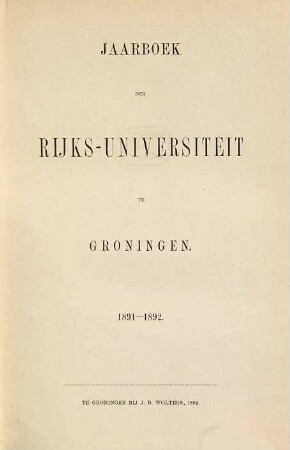 Jaarboek der Rijksuniversiteit te Groningen : geschiedenis der universiteit gedurende het studiejaar ... 1891/92