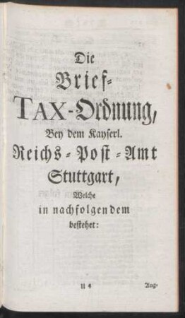 Die Brief- TAX-Ordnung. Bey dem Kayserl. Reichs-Post-Amt Stuttgart, Welche in nachfolgenden bestehet: