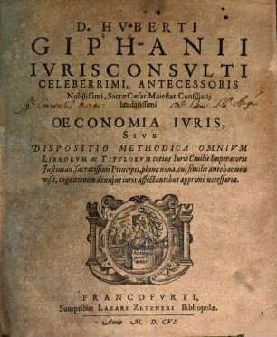 D. Hvberti Giphanii Ivrisconsvlti Celeberrimi, Antecessoris Nobilissimi, Sacrae Caesar. Maiestat. Consiliarij laudatissimi Oeconomia Ivris, Sive Dispositio Methodica Omnivm Librorvm ac Titvlorvm totius Iuris Ciuilis Imperatoris Justinian. sacratissimi Principis, plane noua, cui similis antehac non visa, cognitionem denique iuris affectantibus apprime necessaria