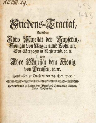 Friedens-Tractat, Zwischen Ihro Majestät der Kayserin, Königin von Ungarn und Böhmen, Ertz-Hertzogin in Oesterreich ... : Und Ihro Majestät dem König von Preussen, ... Geschlossen zu Dresden den 25. Dec. 1745
