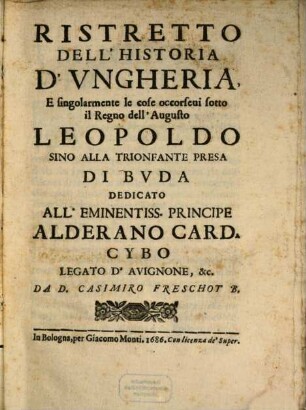 Ristretto Dell'Historia D'Vngheria, E singolarmente le cose occorseui sotto il Regno dell'Augusto Leopoldo Sino Alla Trionfante Presa Di Bvda