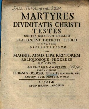 Martyres Divinitatis Christi Testes Contra Nefandum Libellum Platonismi Detecti Titulo Signatum, Dissertatione : Ad Magniff. Acad. Lips. Rectorem ... Die XXIII. Feb.r. A. MDCCXIV. Habita Ostendit Urbanus Godofr. Siberus, Ecclesiast. Lips. ...