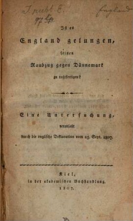 Ist es England gelungen seinen Raubzug gegen Dännemark zu rechtfertigen? : Eine Untersuchung, veranlaßt durch die englische Deklaration vom 25. Sept. 1807