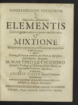 Dissertationum Physicarum ... De Corporibus sublunaribus Elementis Cum in genere, tum in specie consideratis. ut & De Mixtione Mixtorum corporum constitutione requisitis & affectionibus