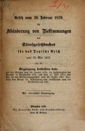 Gesetz vom 26. Februar 1876 die Abänderung von Bestimmungen des Strafgesetzbuches für das Deutsche Reich vom 15. Mai 1871 und die Ergänzung desselben betr. etc. ...