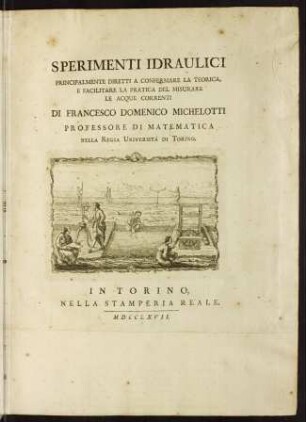 Sperimenti idraulici principalmente diretti a confermare la teorica, e facilitare la pratica del misurare le acque correnti