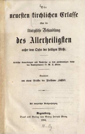 Die neuesten kirchlichen Erlasse über die liturgische Behandlung des Allerheiligsten außer dem Opfer der heiligen Messe : kritische Bemerkungen und Nachträge zu dem gleichnamigen Buche des Domkapitulars Dr. W. A. Maier, [1]