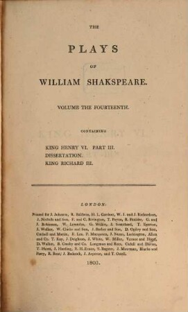 The plays of William Shakspeare : In 21 volumes ; with corrections and illustrations of various commentatores, Vol. 14. King Henry VI. : Part. III. Dissertation etc. King Richard III.