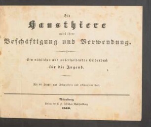 Die Hausthiere nebst ihrer Beschäftigung und Verwendung : Ein nützliches und unterhaltendes Bilderbuch für die Jugend ; Mit 80 Haupt- und Nebenbildern und erklärendem Text