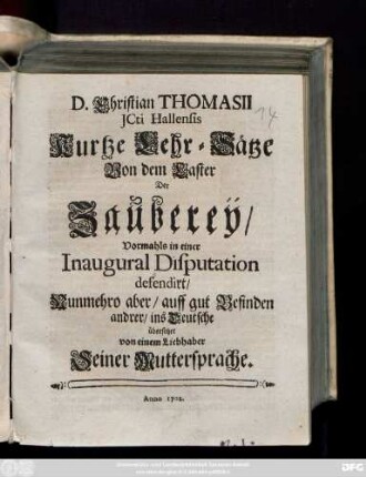 D. Christian Thomasii Jcti Hallensis Kurtze Lehr-Sätze Von dem Laster Der Zaubereÿ : Vormahls in einer Inaugural Disputation defendirt ; Nunmehro ... ins Deutsche übersetzet Von einem Liebhaber Seiner Muttersprache