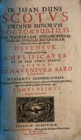 Fr. Joan. Duns Scotus Ordinis Minorum doctor subtilis, per universam philosophiam, logicam, physicam, metaphysicam, ethicam, contra adversantes defensus : quaestionum novitate amplificatus ..., 1. Logicam complexus