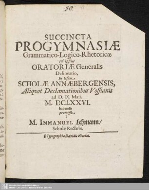 Succincta Progymnasiae Grammatico-Logico-Rhetoricae & ipsius Oratoriae Generalis Delineatio, In Usum Scholae Annaebergensis, Aliqvot Declamationibus Vossianis ad D. IX. Maji. M. DC. XXVI. habendis