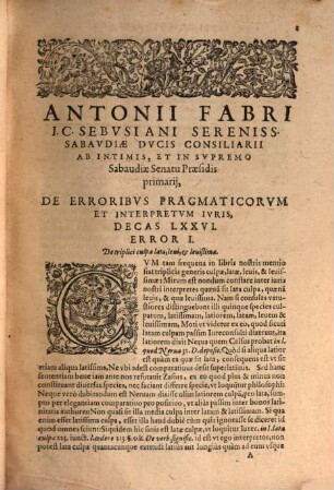 Antonii Fabri IC. Sebvsiani, Sabavdi Senatoris, Et In Gebennensis Ducatus Auditorio Praesidis, De Erroribvs Pragmaticorvm, Et Interpretvm Ivris, Chiliadis Pars ... : Opus varium, nec illis tantùm qui in foro, sed iis etiam, qui in scholis versantur, longè vtilissimum, ad vera, rectáque iuris principia capessenda ..., 4 : In vigintiquinque Decades, vt superiores distincta