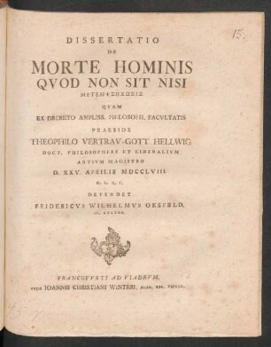 Dissertatio De Morte Hominis Quod Non Sit Nisi Metempssēchōsis Quam Ex Decreto Ampliss. Philosoph. Facultatis Praeside Theophilo Vertrau-Gott Hellwig Doct. Philosophiae Et Liberalium Artium Magistro D. XXV. Aprilis MDCCLVIII. H. L. Q. C. Defendet Fridericus Wilhelmus Oesfeld, LL. Cultor.