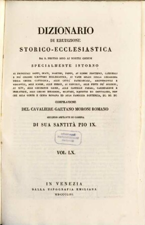 Dizionario di erudizione storico-ecclesiastica da S. Pietro sino ai nostri giorni : specialmente intorno ai principali santi, beati, martiri, padri, ai sommi pontefici, cardinali e più celebri scrittori ecclesiastici, ai varii gradi della gerarchia della chiesa cattolica, alle cittá patriarcali, arcivescovoli e vescovili, agli scismi, alle eresie, ai concilii, alle feste più solenni, ai riti, alle ceremonie sacre, alle cappelle papali, cardinalizie e prelatizie, agli ordini religiosi, militari, equestri ed ospitalieri, non che Alla corte Romana ed alla famiglia pontificia, ... ; [ed. in velina], 60. [Sab - Sal]