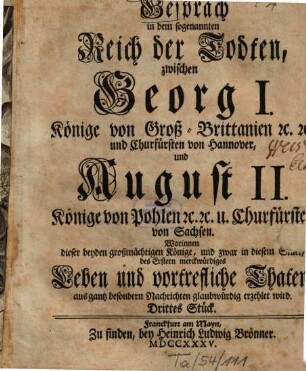 Gespräch in dem sogenannten Reich der Todten, zwischen Georg I. ... und August II. ... : Worinnen dieser beyden großmächtigen Könige, und zwar in diesem Stück, des Ersteren merkwürdiges Leben und vortreffliche Thaten ... erzehlet wird, 3. (1735). - S. 160 - 234