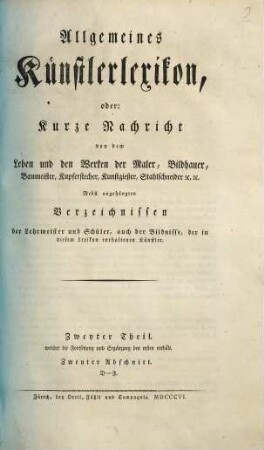 Allgemeines Künstlerlexikon, oder: Kurze Nachricht von dem Leben und den Werken der Maler, Bildhauer, Baumeister, Kupferstecher, Kunstgießer, Stahlschneider [et]c. [et]c. : nebst angehängten Verzeichnissen der Lehrmeister und Schüler, auch der Bildnisse, der in diesem Lexikon enthaltenen Künstler, 2,2. Zweyter Theil, welcher die Fortsetzung und Ergänzung des ersten enthält. Zweyter Abschnitt: D - F