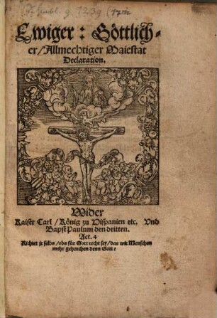 Ewiger, Göttlicher, Allmechtiger Maiestat Declaration, Wider Kaiser Carl, König zu Hispanien etc. Und Bapst Paulum den dritten ...